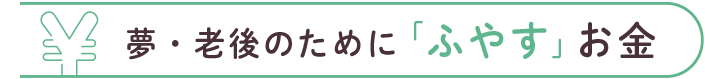 夢・老後のために「ふやす」お金