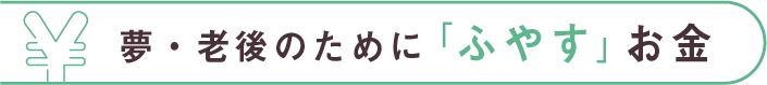 夢・老後のために「ふやす」お金
