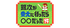 銀次が東北に行ったら○○だった件