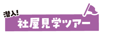 潜入！社屋見学ツアー