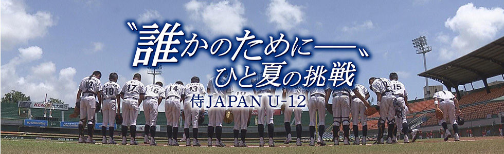 侍JAPAN　U-12　“誰かのためにー”ひと夏の挑戦