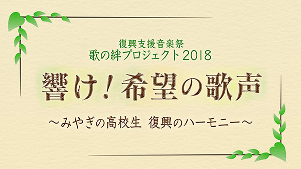 復興支援音楽祭　歌の絆プロジェクト2018　 響け！希望の歌声 ～みやぎの高校生 復興のハーモニー～