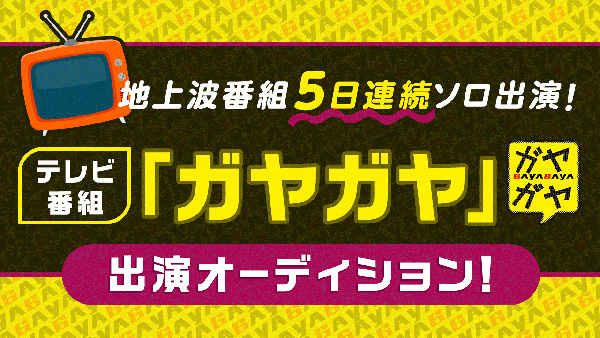 地上波番組5日連続ソロ出演！テレビ番組「ガヤガヤ」出演オーディション