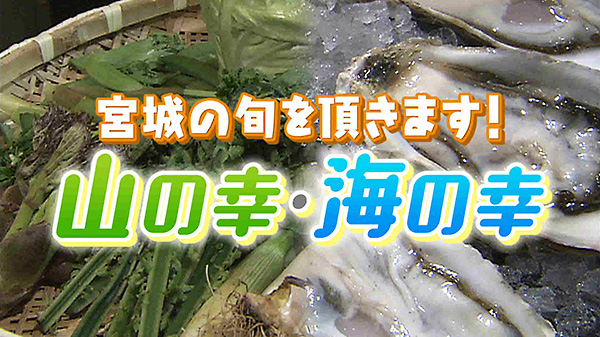 宮城の旬を頂きます！三陸の海の幸、蔵王の山の幸が、絶品料理に大変身！！