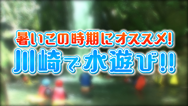 暑いこの時期にオススメ！川崎で水遊び！！