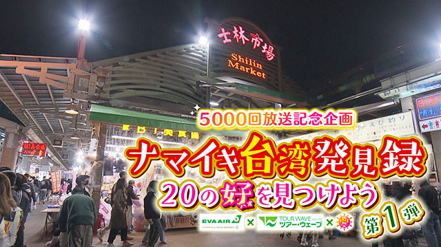 放送5000回記念スペシャル！　～ナマイキ台湾発見録