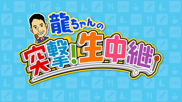龍ちゃんの突撃生中継!