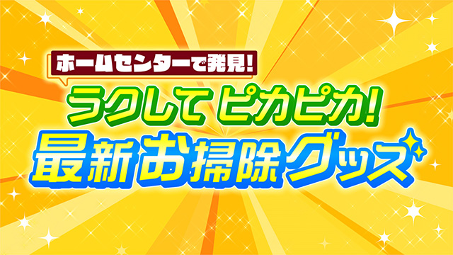 ラクしてピカピカ！最新お掃除グッズ