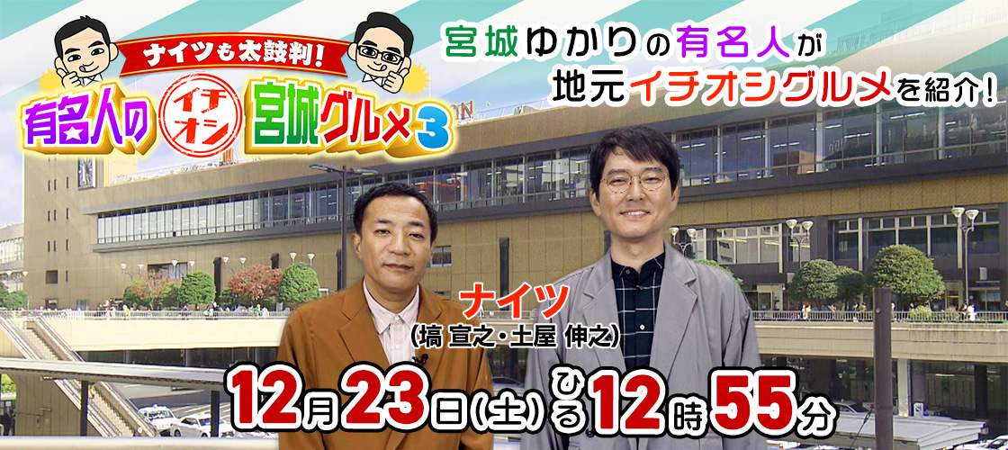 ナイツも太鼓判！有名人のイチオシ宮城グルメ３  12月23日(土)ひる12時55分