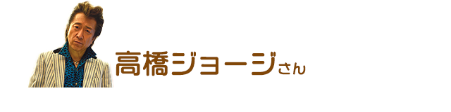 歌手　高橋ジョージさんのイチオシ！