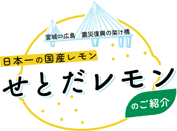 宮城⇔広島　震災復興の架け橋～日本一の国産レモン「せとだレモン」のご紹介～