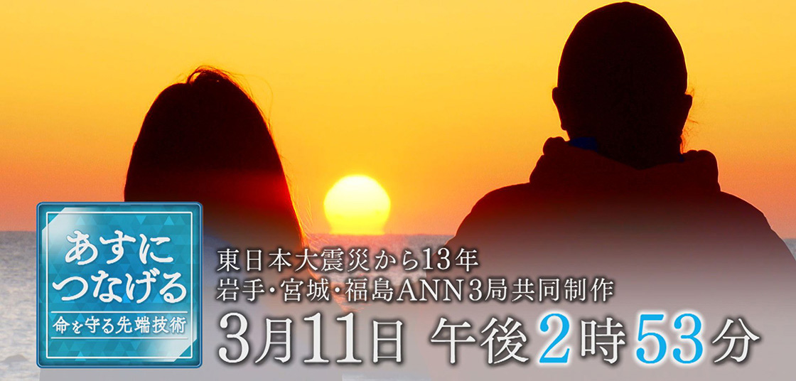 岩手・宮城・福島　ANN３局共同制作　東日本大震災から１３年「あすにつなげる～命を守る先端技術～」 3月11日(月)午後2時53分