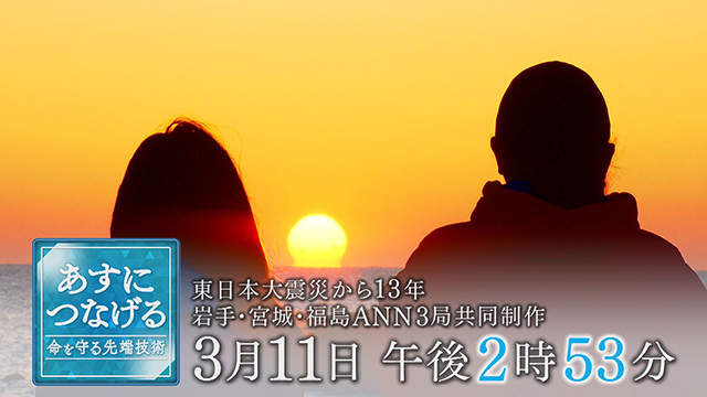 岩手・宮城・福島　ANN３局共同制作　東日本大震災から１３年「あすにつなげる～命を守る先端技術～」 3月11日(月)午後2時53分