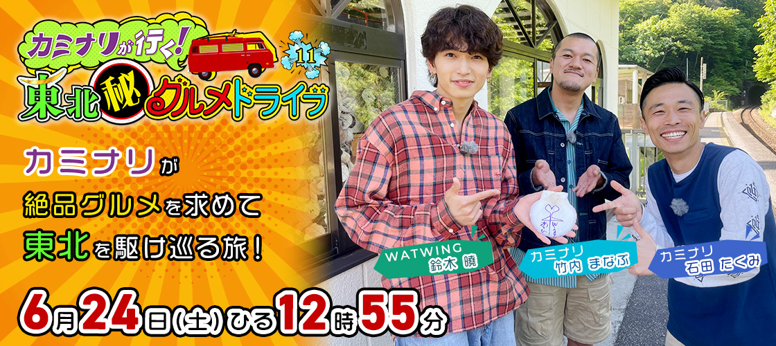 カミナリが行く！東北㊙グルメドライブ11  6月24日(土)ひる12時55分