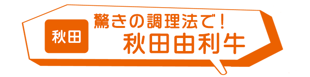 秋田：驚きの調理法で！秋田由利牛