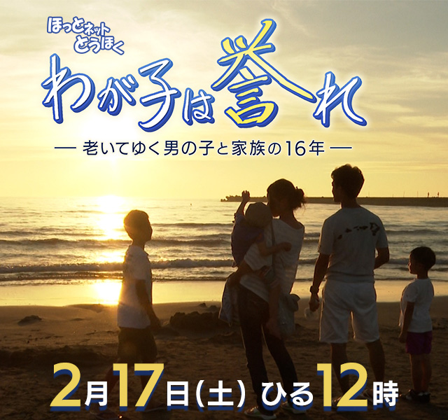 ほっとネットとうほく「わが子は誉れ ―老いてゆく男の子と家族の16年―」