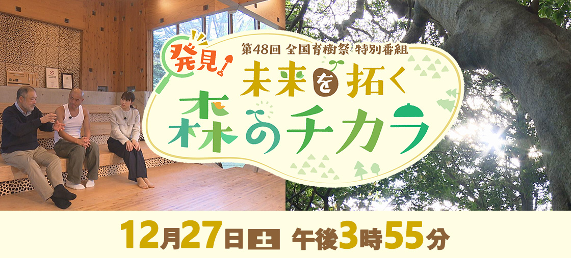 第48回 全国育樹祭特別番組「発見！未来を拓く森のチカラ」”