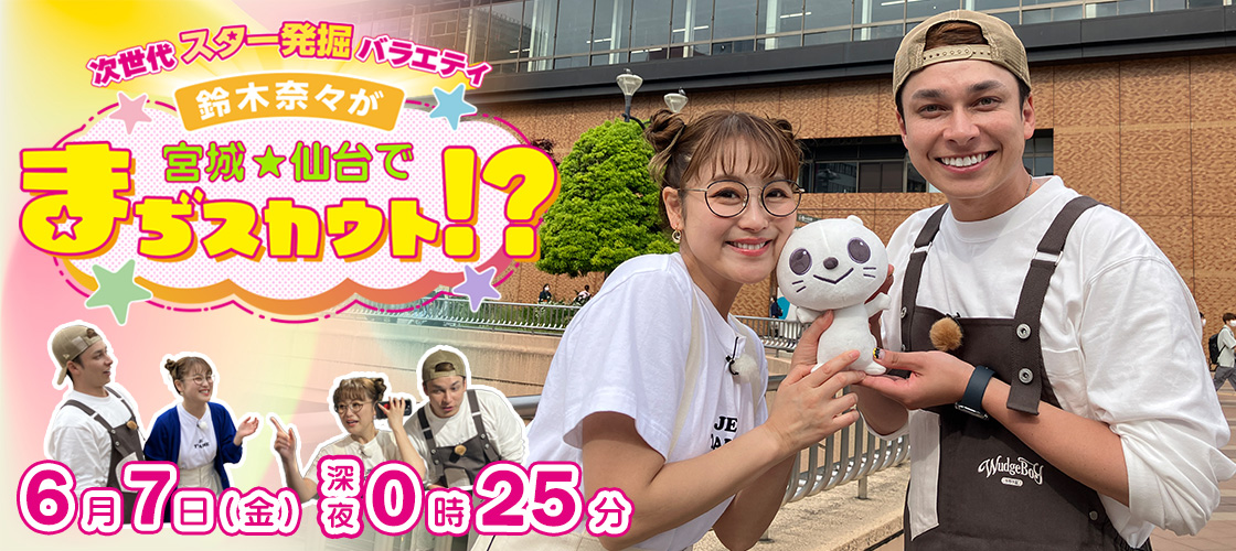 次世代スター発掘バラエティ 鈴木奈々が宮城・仙台でまぢスカウト!? 6月7日(金)深夜0時25分