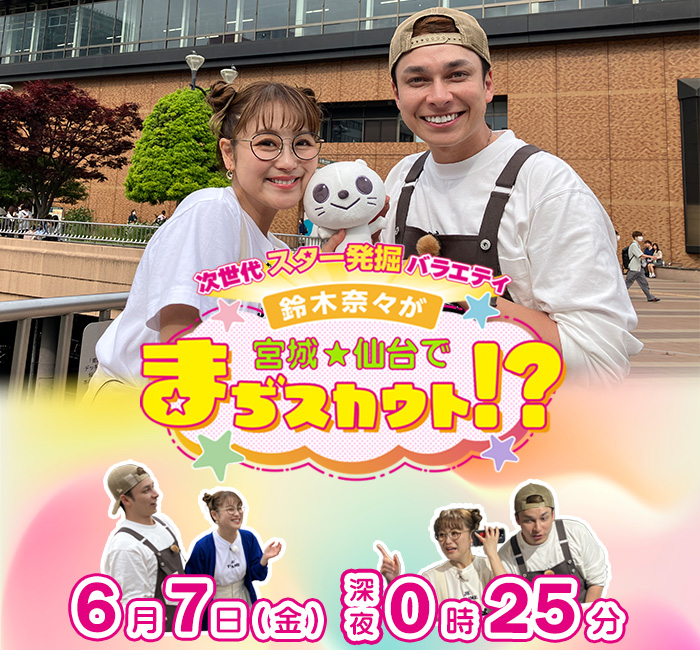 次世代スター発掘バラエティ 鈴木奈々が宮城・仙台でまぢスカウト!? 6月7日(金)深夜0時25分