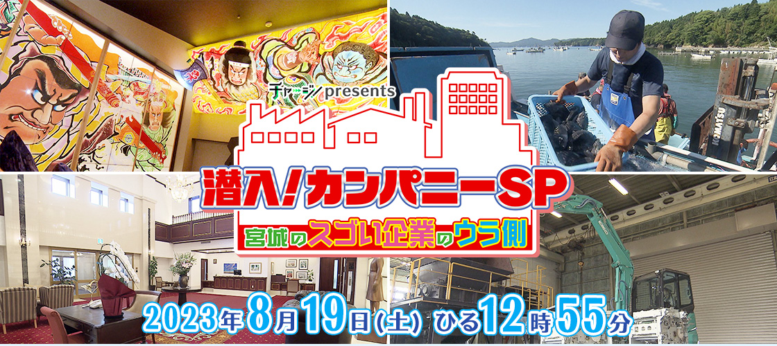 チャージ！presents　潜入！カンパニーＳＰ ～宮城のスゴい企業のウラ側～  2023年8月19日(土)ひる12時55分