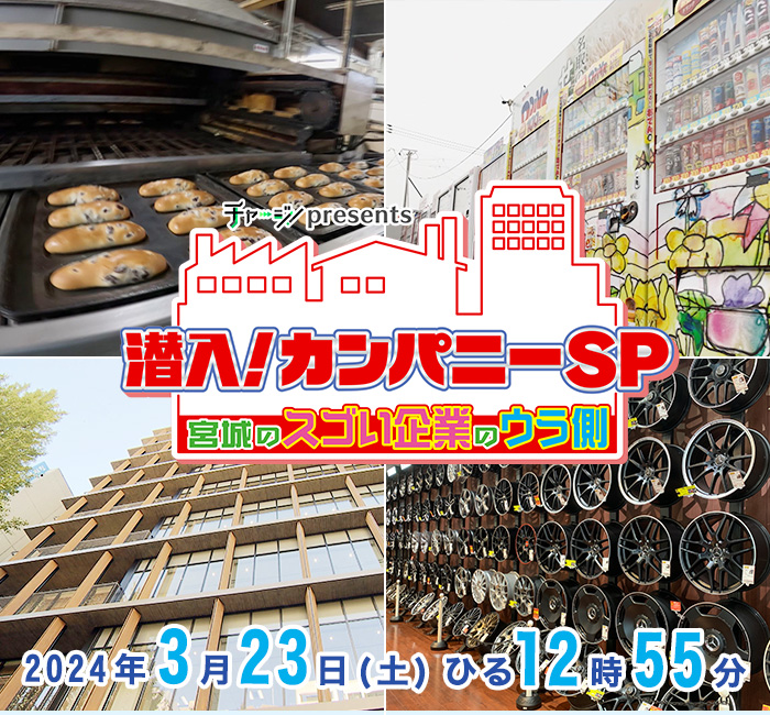 チャージ！presents　チャージ！presents　潜入！カンパニーＳＰ ～宮城のスゴい企業のウラ側～  2024年3月23日(土)ひる12時55分