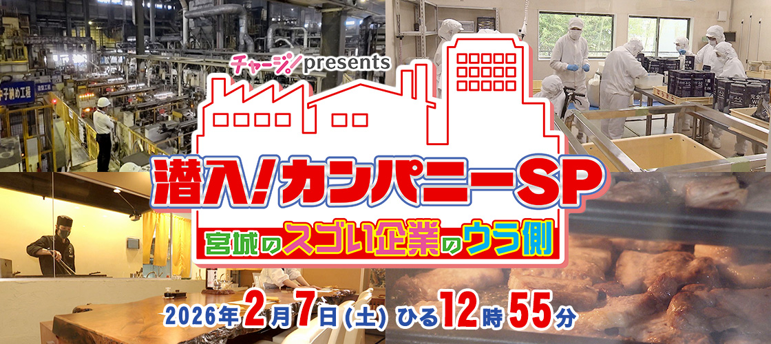 チャージ！presents　潜入！カンパニーＳＰ ～宮城のスゴい企業のウラ側～  2026年2月7日(土)ひる12時55分