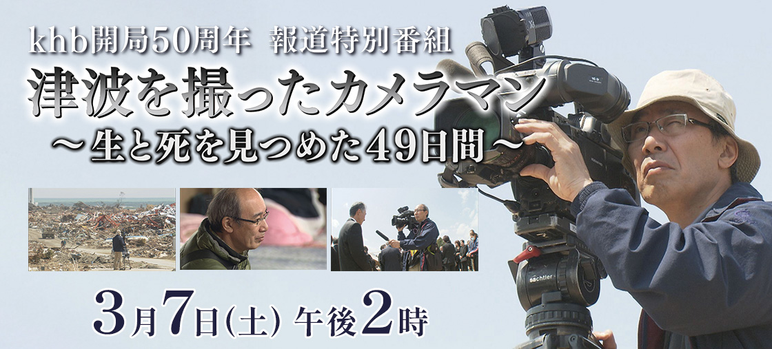 khb開局50周年 報道特別番組 津波を撮ったカメラマン~生と死を見つめた49日間~