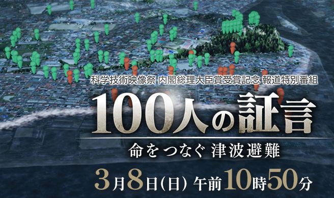 科学技術映像祭 内閣総理大臣賞受賞記念 報道特別番組 『100人の証言 命をつなぐ津波避難』