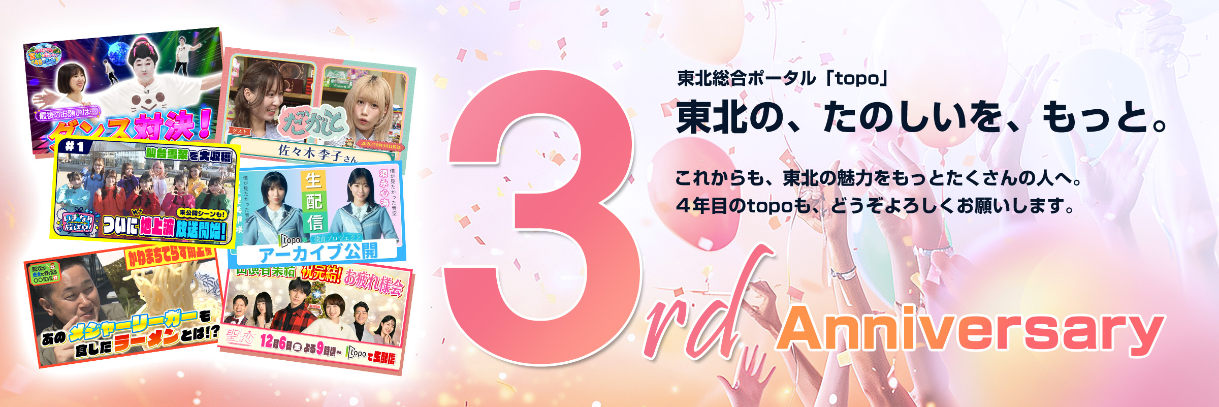 東北の、たのしいを、もっと。 3rd Anniversary 東北総合ポータル「topo」おかげさまで3周年! これからも、東北の魅力をもっとたくさんの人へ。4年目のtopoも、どうぞよろしくお願いします。
