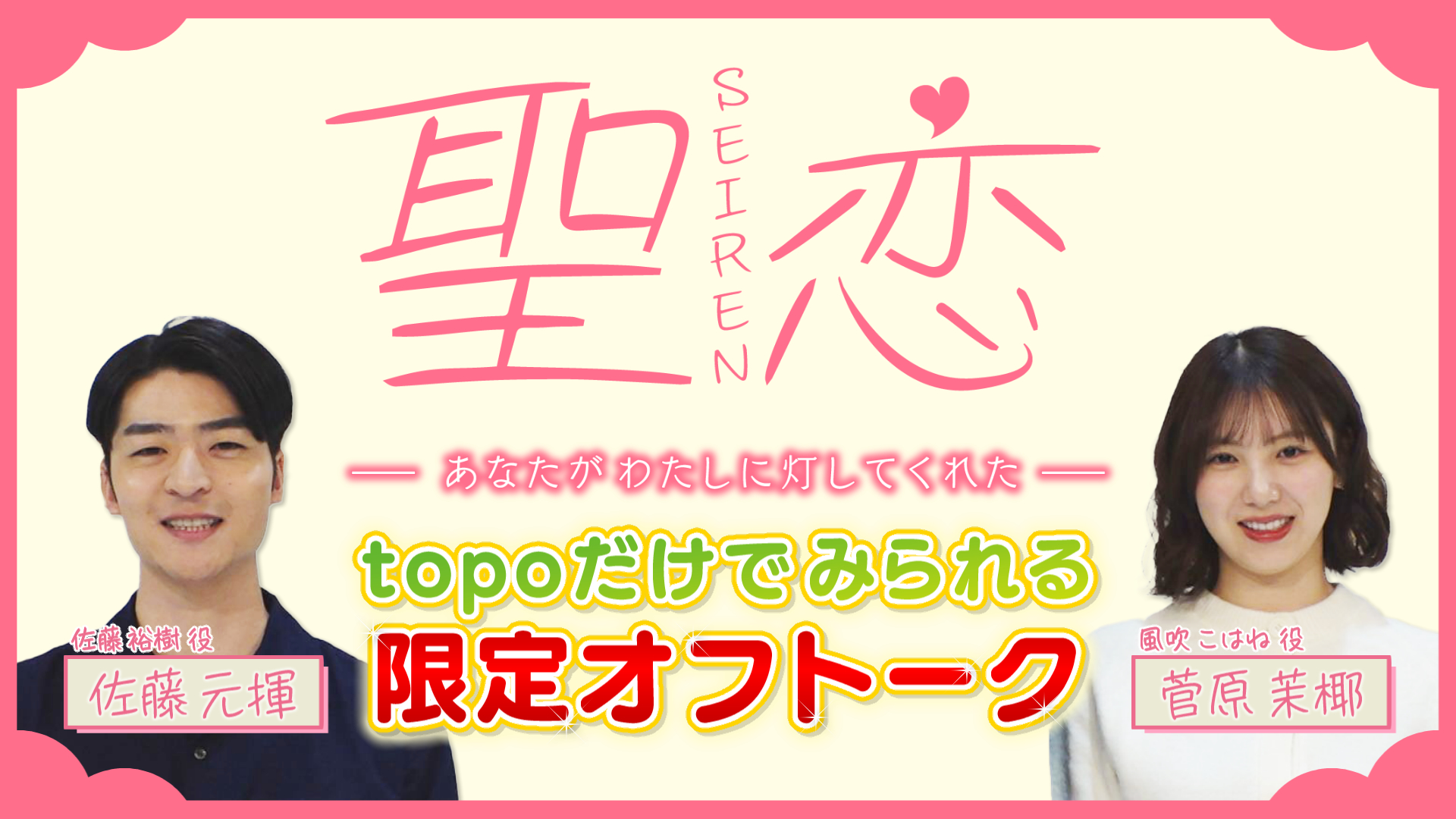 【topo限定】「聖恋（ＳＥＩＲＥＮ）-あなたがわたしに灯してくれた-」佐藤元揮＆菅原茉椰のオフトーク！