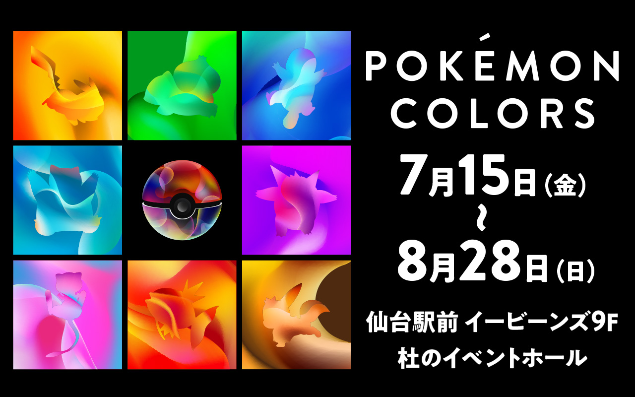 POKÉMON COLORS 7月15日(金)～8月28日(日) 仙台駅前イービーンズ９F　杜のイベントホール