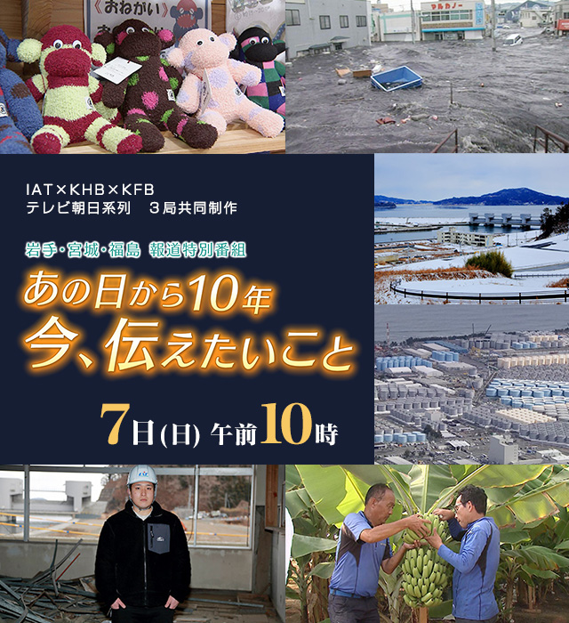 IAT×KHB×KFB　テレビ朝日系列　3局共同制作 岩手・宮城・福島　報道特別番組「あの日から10年　今、伝えたいこと」