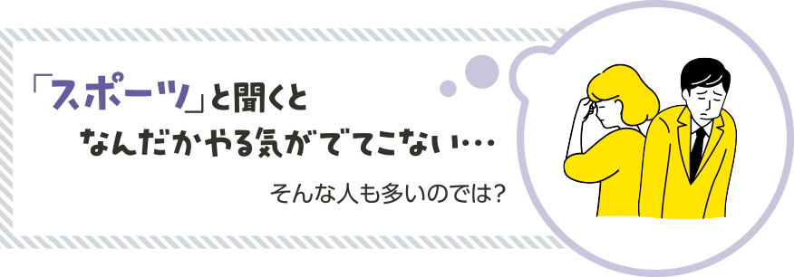 「スポーツと聞くとなんだかやる気がでてこない…」そんな人も多いのでは？