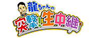 龍ちゃんの突撃!生中継